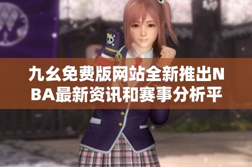 九幺免费版网站全新推出NBA最新资讯和赛事分析平台