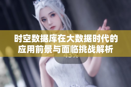 时空数据库在大数据时代的应用前景与面临挑战解析