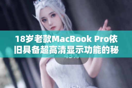 18岁老款MacBook Pro依旧具备超高清显示功能的秘密分析