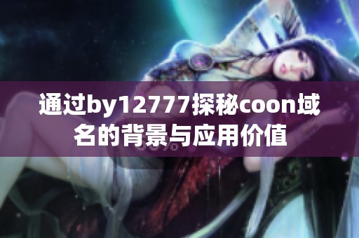 通过by12777探秘coon域名的背景与应用价值