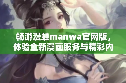 畅游漫蛙manwa官网版，体验全新漫画服务与精彩内容
