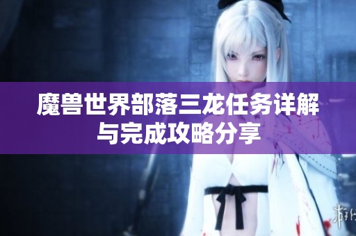 魔兽世界部落三龙任务详解与完成攻略分享