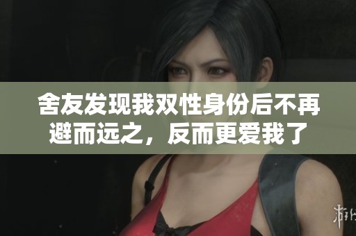 舍友发现我双性身份后不再避而远之，反而更爱我了