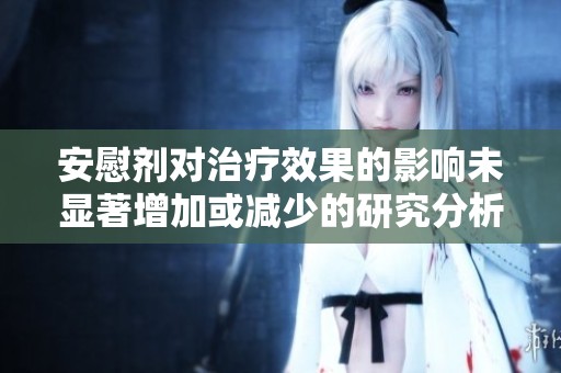 安慰剂对治疗效果的影响未显著增加或减少的研究分析