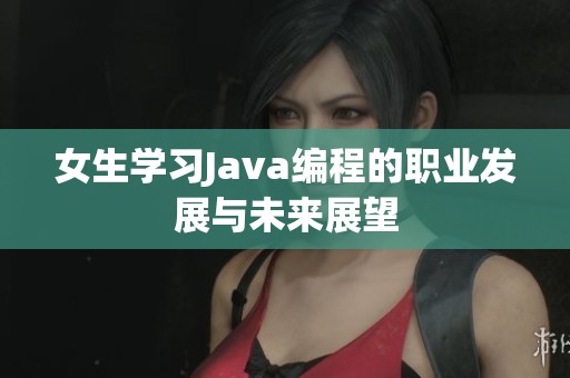 女生学习Java编程的职业发展与未来展望