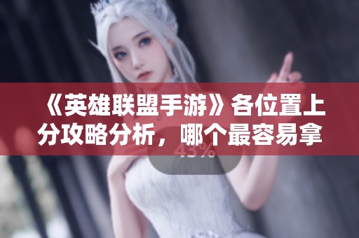 《英雄联盟手游》各位置上分攻略分析，哪个最容易拿分？