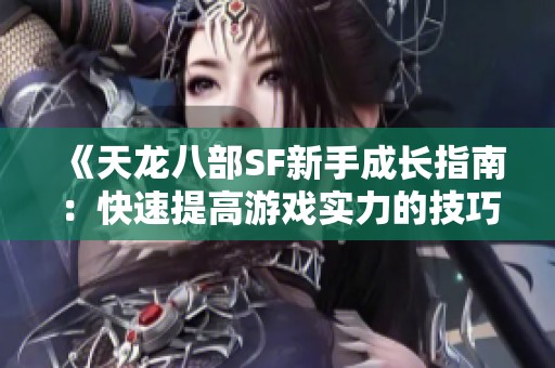 《天龙八部SF新手成长指南：快速提高游戏实力的技巧与建议》