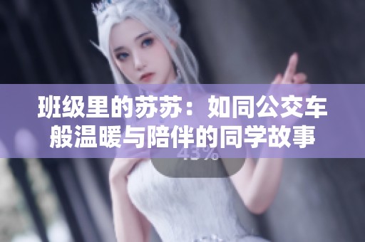 班级里的苏苏：如同公交车般温暖与陪伴的同学故事