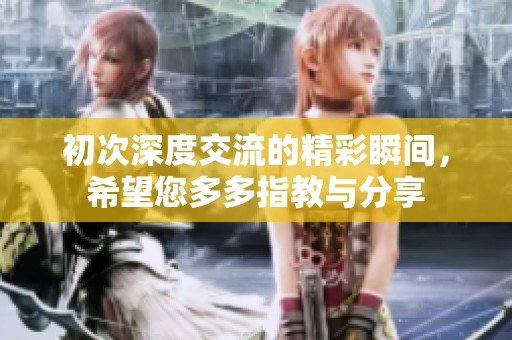 初次深度交流的精彩瞬间，希望您多多指教与分享
