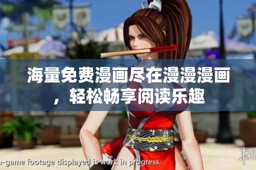海量免费漫画尽在漫漫漫画，轻松畅享阅读乐趣