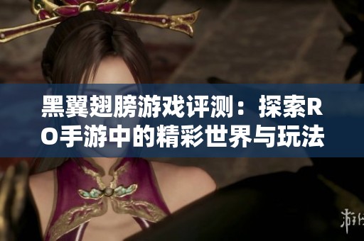 黑翼翅膀游戏评测：探索RO手游中的精彩世界与玩法解析