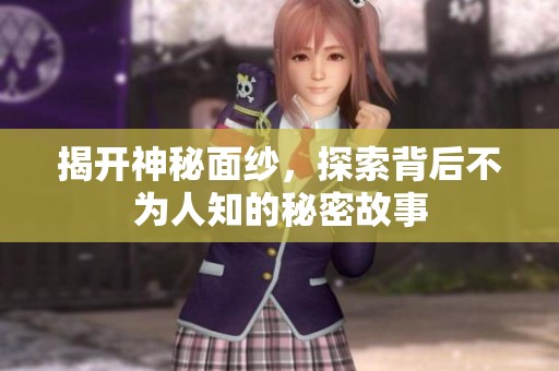 揭开神秘面纱，探索背后不为人知的秘密故事