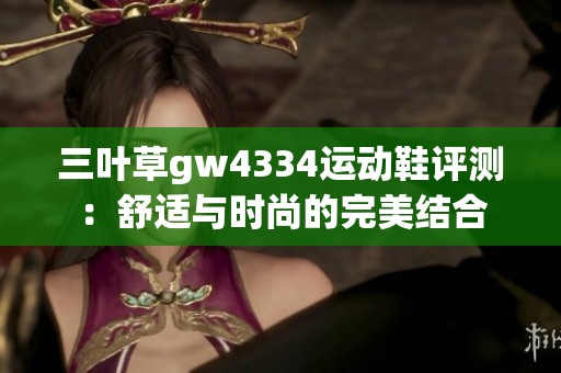 三叶草gw4334运动鞋评测：舒适与时尚的完美结合