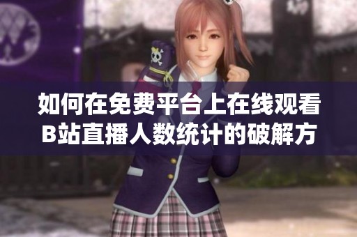 如何在免费平台上在线观看B站直播人数统计的破解方法