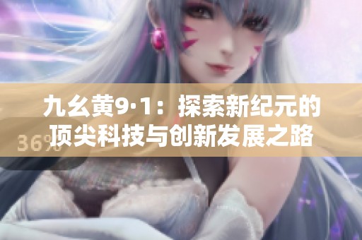 九幺黄9·1：探索新纪元的顶尖科技与创新发展之路