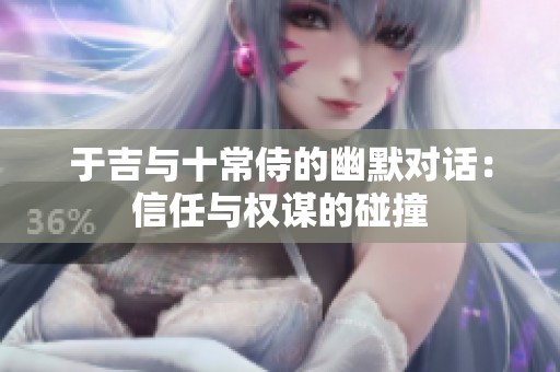 于吉与十常侍的幽默对话：信任与权谋的碰撞