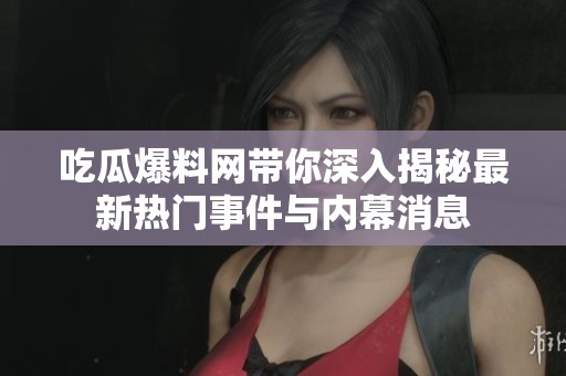 吃瓜爆料网带你深入揭秘最新热门事件与内幕消息