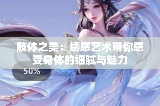 肢体之美：绣感艺术带你感受身体的细腻与魅力