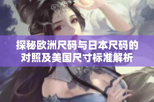 探秘欧洲尺码与日本尺码的对照及美国尺寸标准解析