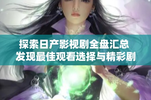 探索日产影视剧全盘汇总 发现最佳观看选择与精彩剧集