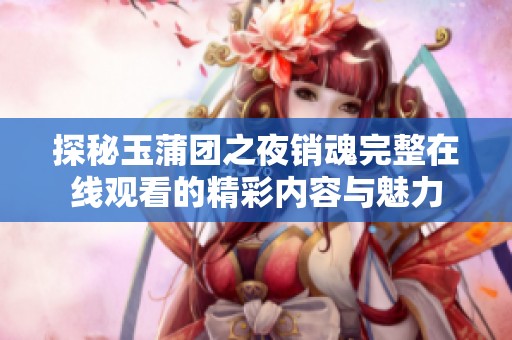 探秘玉蒲团之夜销魂完整在线观看的精彩内容与魅力