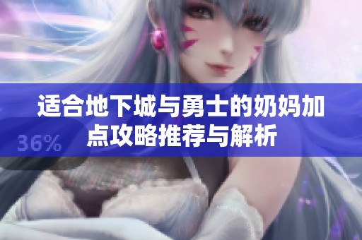 适合地下城与勇士的奶妈加点攻略推荐与解析