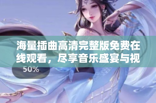 海量插曲高清完整版免费在线观看，尽享音乐盛宴与视听享受
