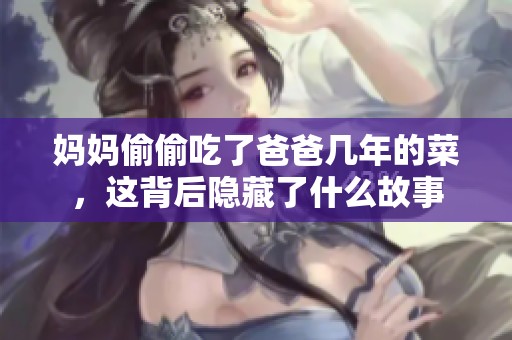 妈妈偷偷吃了爸爸几年的菜，这背后隐藏了什么故事