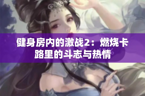 健身房内的激战2：燃烧卡路里的斗志与热情