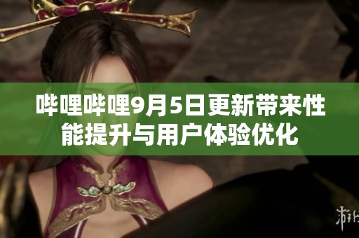 哔哩哔哩9月5日更新带来性能提升与用户体验优化