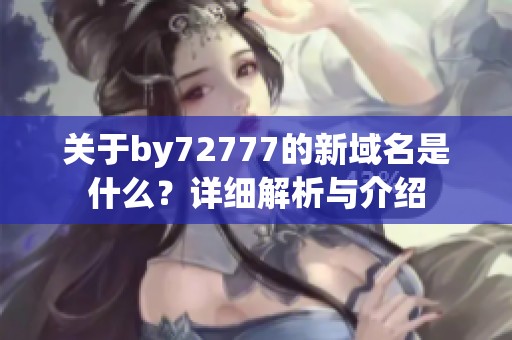 关于by72777的新域名是什么？详细解析与介绍