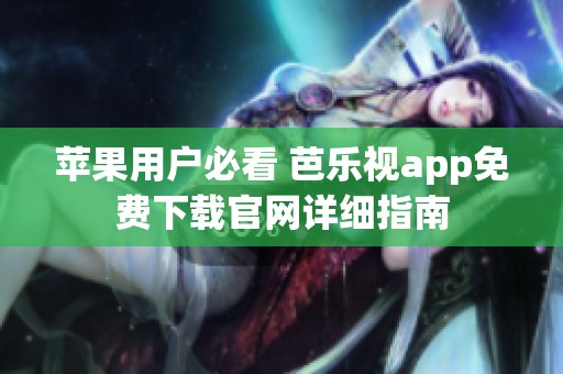 苹果用户必看 芭乐视app免费下载官网详细指南