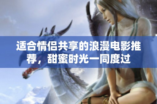 适合情侣共享的浪漫电影推荐，甜蜜时光一同度过