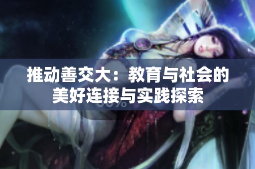 推动善交大：教育与社会的美好连接与实践探索