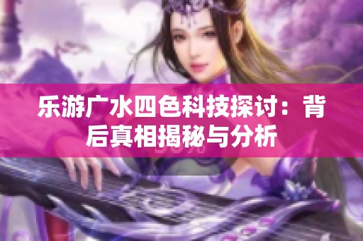 乐游广水四色科技探讨：背后真相揭秘与分析