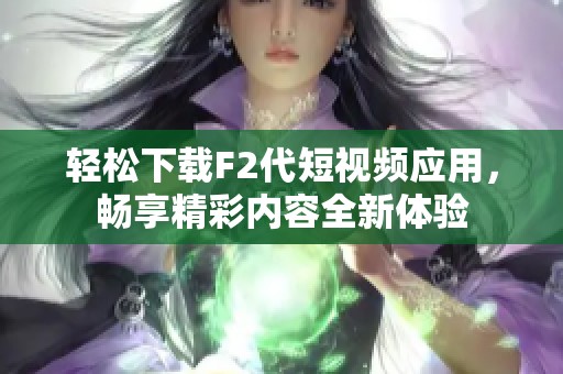轻松下载F2代短视频应用，畅享精彩内容全新体验