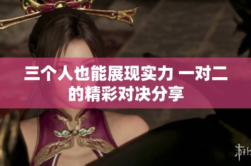 三个人也能展现实力 一对二的精彩对决分享