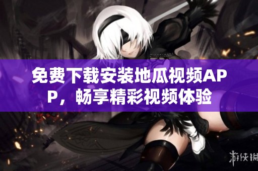 免费下载安装地瓜视频APP，畅享精彩视频体验