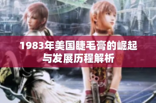 1983年美国睫毛膏的崛起与发展历程解析
