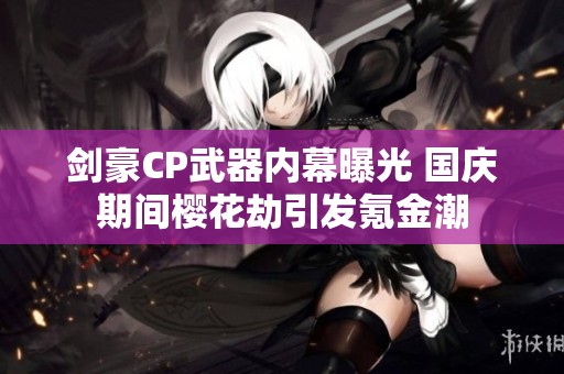 剑豪CP武器内幕曝光 国庆期间樱花劫引发氪金潮