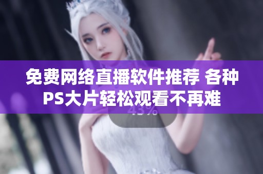 免费网络直播软件推荐 各种PS大片轻松观看不再难