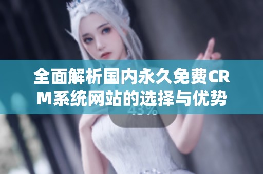 全面解析国内永久免费CRM系统网站的选择与优势