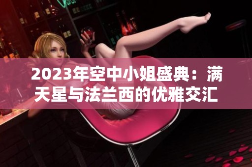 2023年空中小姐盛典：满天星与法兰西的优雅交汇