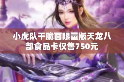 小虎队干脆面限量版天龙八部食品卡仅售750元