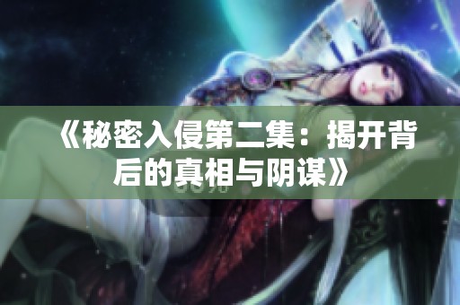 《秘密入侵第二集：揭开背后的真相与阴谋》