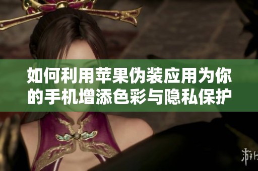 如何利用苹果伪装应用为你的手机增添色彩与隐私保护技巧
