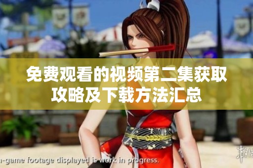免费观看的视频第二集获取攻略及下载方法汇总