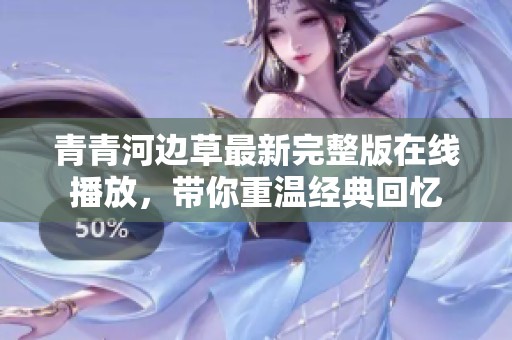 青青河边草最新完整版在线播放，带你重温经典回忆