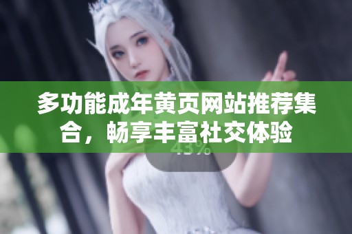 多功能成年黄页网站推荐集合，畅享丰富社交体验