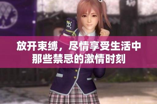 放开束缚，尽情享受生活中那些禁忌的激情时刻